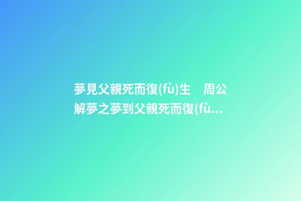 夢見父親死而復(fù)生　周公解夢之夢到父親死而復(fù)生